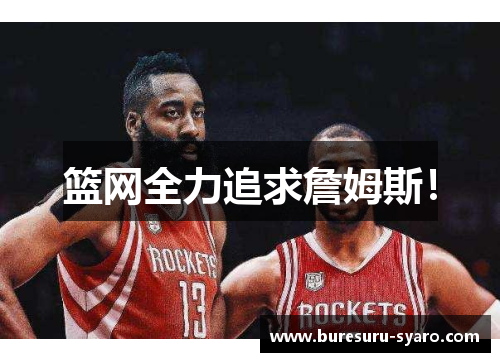 篮网全力追求詹姆斯！