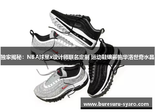 独家揭秘：NBA球星x设计师联名定制 运动鞋镶嵌施华洛世奇水晶